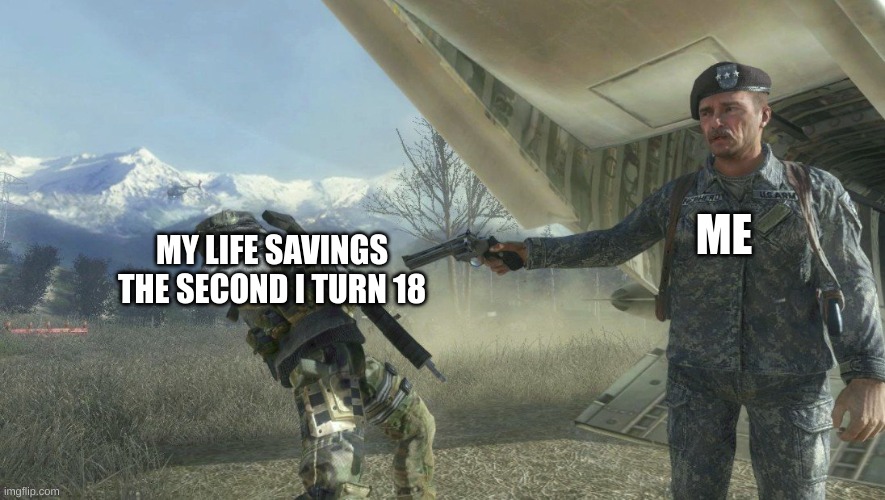 spend spend spend | ME; MY LIFE SAVINGS THE SECOND I TURN 18 | image tagged in general shepherd's betrayal | made w/ Imgflip meme maker