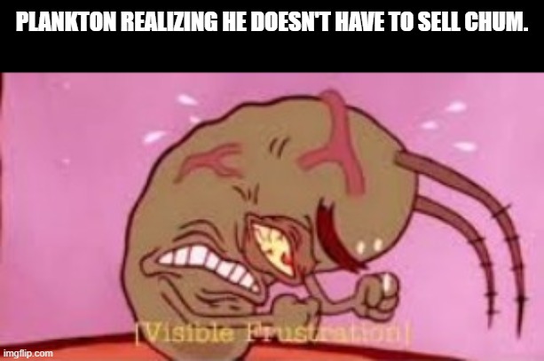 Always wondered why | PLANKTON REALIZING HE DOESN'T HAVE TO SELL CHUM. | image tagged in why are you reading the tags,stop reading the tags | made w/ Imgflip meme maker