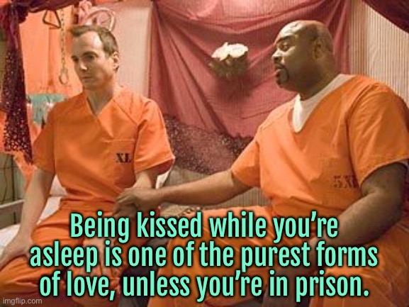 Kissed while asleep | Being kissed while you’re asleep is one of the purest forms of love, unless you’re in prison. | image tagged in prison,being kissed,deep love,unless,you are in prison | made w/ Imgflip meme maker