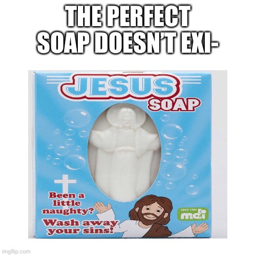 Blank Transparent Square | THE PERFECT SOAP DOESN’T EXI- | image tagged in memes,blank transparent square | made w/ Imgflip meme maker