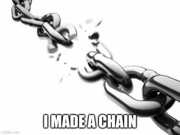 I made a chain | I MADE A CHAIN | image tagged in broken chains | made w/ Imgflip meme maker