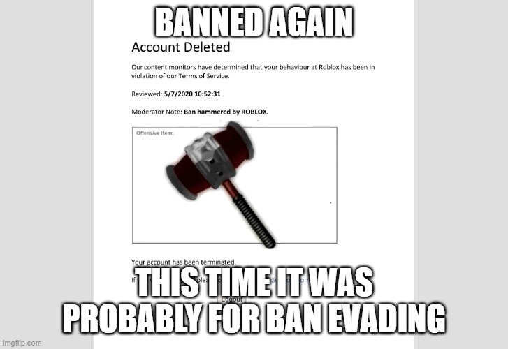 Cya tomorrow.mp3 | BANNED AGAIN; THIS TIME IT WAS PROBABLY FOR BAN EVADING | image tagged in ban hammered by roblox | made w/ Imgflip meme maker