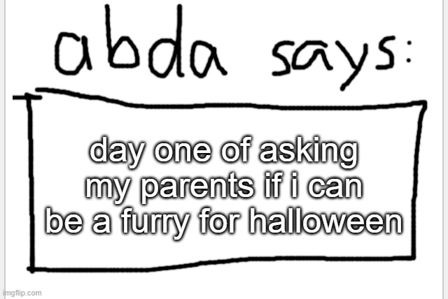 . | day one of asking my parents if i can be a furry for halloween | image tagged in anotherbadlydrawnaxolotl s announcement temp | made w/ Imgflip meme maker
