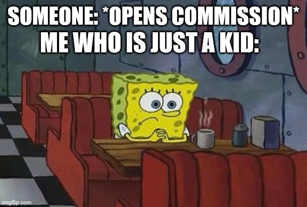 Fr tho :°| | ME WHO IS JUST A KID:; SOMEONE: *OPENS COMMISSION* | image tagged in spongebob sitting alone,kid,kids,random tag i decided to put,another random tag i decided to put,thisimagehasalotoftags | made w/ Imgflip meme maker