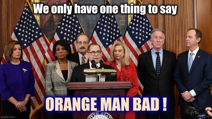 House Democrats | We only have one thing to say ORANGE MAN BAD ! | image tagged in house democrats | made w/ Imgflip meme maker