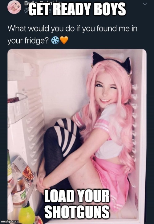 GET READY | GET READY BOYS; LOAD YOUR SHOTGUNS | image tagged in what would you do if you found me in your fridge | made w/ Imgflip meme maker