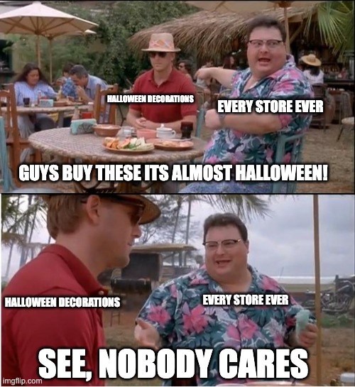 Like they already got Christmas decorations already... | EVERY STORE EVER; HALLOWEEN DECORATIONS; GUYS BUY THESE ITS ALMOST HALLOWEEN! EVERY STORE EVER; HALLOWEEN DECORATIONS; SEE, NOBODY CARES | image tagged in memes,see nobody cares | made w/ Imgflip meme maker