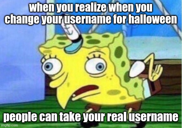 For instance, iceu, caleb goodman, elliotisnotfunny | when you realize when you change your username for halloween; people can take your real username | image tagged in memes,mocking spongebob | made w/ Imgflip meme maker