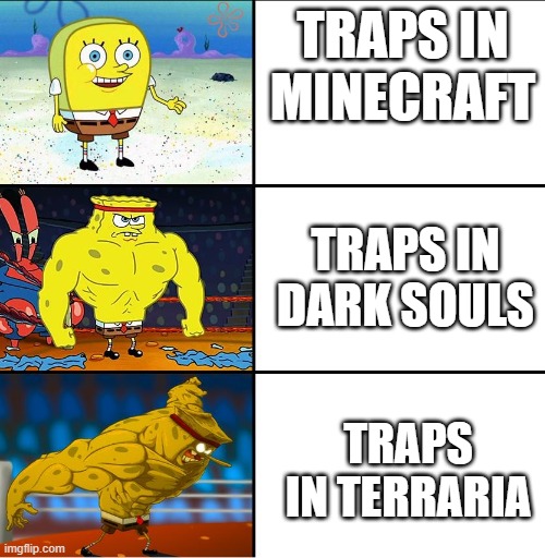Traps in different games be like: | TRAPS IN MINECRAFT; TRAPS IN DARK SOULS; TRAPS IN TERRARIA | image tagged in increasingly buff spongebob w/anime,video games,funny memes,gaming,minecraft,terraria | made w/ Imgflip meme maker