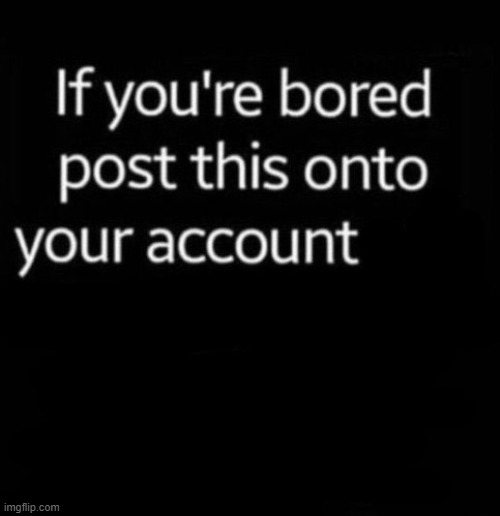 image tagged in if you're bored post this onto your account | made w/ Imgflip meme maker