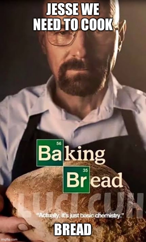 Breaking bread | JESSE WE NEED TO COOK; BREAD | image tagged in walter white cooking | made w/ Imgflip meme maker