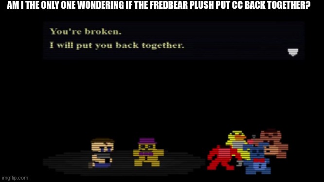 AM I THE ONLY ONE WONDERING IF THE FREDBEAR PLUSH PUT CC BACK TOGETHER? | made w/ Imgflip meme maker