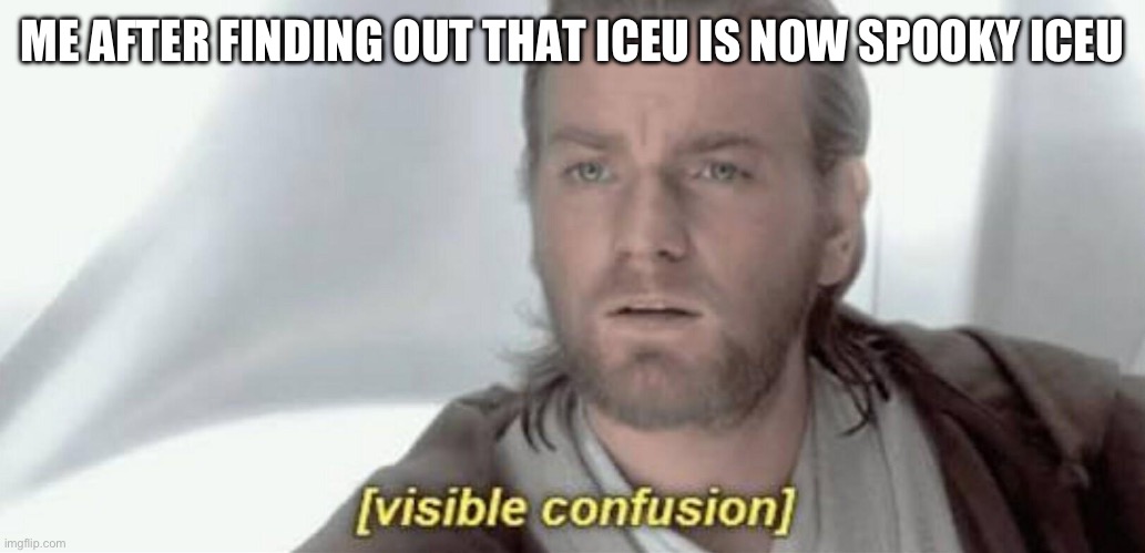 I have not been on imgflip for a year now so yeah | ME AFTER FINDING OUT THAT ICEU IS NOW SPOOKY ICEU | image tagged in visible confusion | made w/ Imgflip meme maker