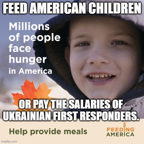 Hello Lidtards | FEED AMERICAN CHILDREN; OR PAY THE SALARIES OF UKRAINIAN FIRST RESPONDERS. | image tagged in hello lidtards | made w/ Imgflip meme maker