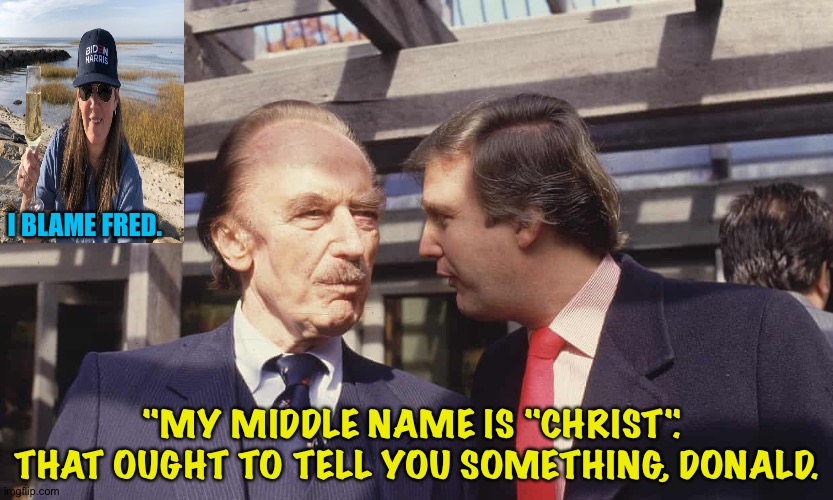 Why Donald is the way he is | "MY MIDDLE NAME IS "CHRIST".  THAT OUGHT TO TELL YOU SOMETHING, DONALD. I BLAME FRED. | image tagged in fred and donald trump | made w/ Imgflip meme maker