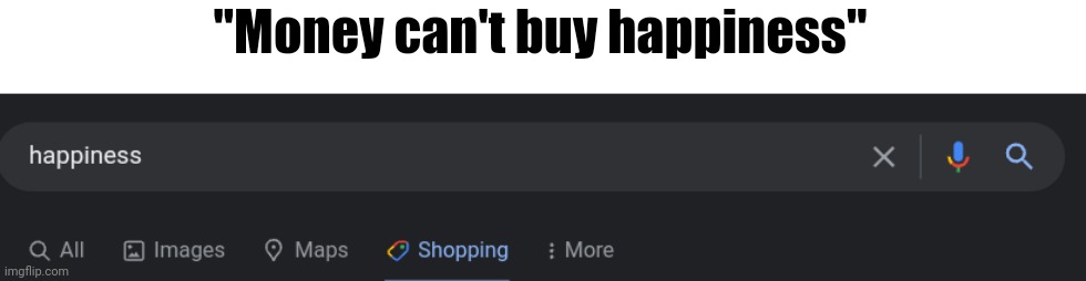 Well obviously that's not what the quote meant lol | "Money can't buy happiness" | image tagged in memes,funny,money | made w/ Imgflip meme maker