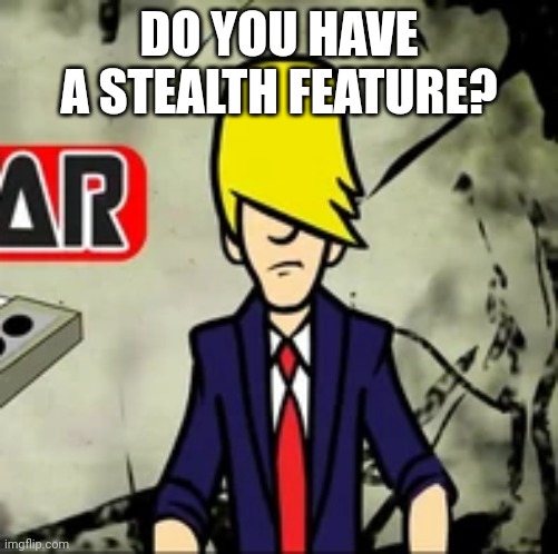 Benatar | DO YOU HAVE A STEALTH FEATURE? | image tagged in benatar | made w/ Imgflip meme maker