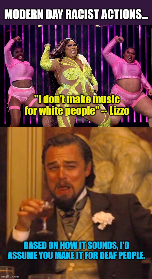 MODERN DAY RACIST ACTIONS... "I don't make music for white people" -- Lizzo; BASED ON HOW IT SOUNDS, I'D ASSUME YOU MAKE IT FOR DEAF PEOPLE. | image tagged in memes,laughing leo | made w/ Imgflip meme maker