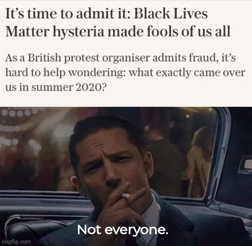 I was never fooled by the BLM shenanigans. | Not everyone. | image tagged in memes | made w/ Imgflip meme maker