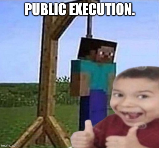 Public execution | PUBLIC EXECUTION. | image tagged in first degree murder | made w/ Imgflip meme maker
