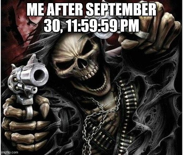 Happy spooky month! again... | ME AFTER SEPTEMBER 30, 11:59:59 PM | image tagged in badass skeleton,memes | made w/ Imgflip meme maker