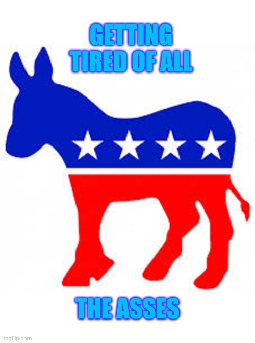 Too many butts | GETTING TIRED OF ALL; THE ASSES | image tagged in democrat donkey | made w/ Imgflip meme maker