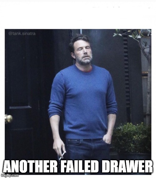 Ben affleck smoking | ANOTHER FAILED DRAWER | image tagged in ben affleck smoking | made w/ Imgflip meme maker