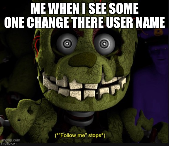 That’s right guys I’m in for Halloween! I’m a jack-o-animatronic now! | ME WHEN I SEE SOME ONE CHANGE THERE USER NAME | image tagged in follow me stops | made w/ Imgflip meme maker