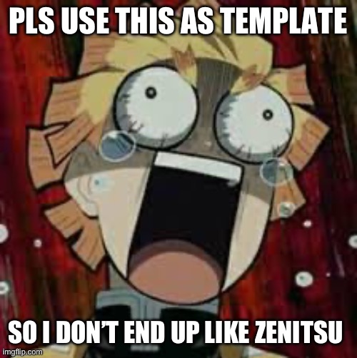 My new template | PLS USE THIS AS TEMPLATE; SO I DON’T END UP LIKE ZENITSU | image tagged in zenitsu | made w/ Imgflip meme maker