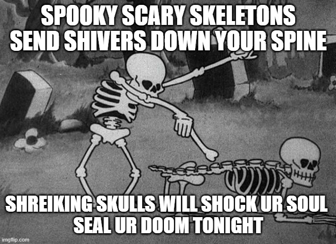 SPOOKY MONTH | SPOOKY SCARY SKELETONS SEND SHIVERS DOWN YOUR SPINE; SHREIKING SKULLS WILL SHOCK UR SOUL 
SEAL UR DOOM TONIGHT | image tagged in spooky scary skeletons be like,halloween,spooky month | made w/ Imgflip meme maker