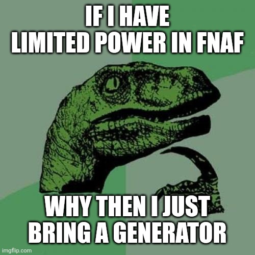 Then life would be easier | IF I HAVE LIMITED POWER IN FNAF; WHY THEN I JUST BRING A GENERATOR | image tagged in memes,philosoraptor,funny memes,lolz,fnaf,power | made w/ Imgflip meme maker