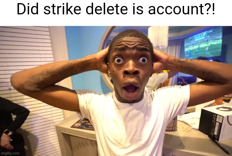 Bro what happened why is he suddenly gone? | Did strike delete is account?! | image tagged in suprised black man | made w/ Imgflip meme maker