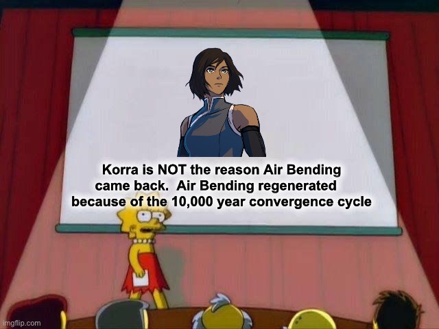 Lisa Simpson's Presentation | Korra is NOT the reason Air Bending came back.  Air Bending regenerated    because of the 10,000 year convergence cycle | image tagged in lisa simpson's presentation | made w/ Imgflip meme maker