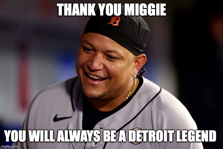 Thank You Miggie | THANK YOU MIGGIE; YOU WILL ALWAYS BE A DETROIT LEGEND | image tagged in detroit tigers,miguel cabrera,detroit,mlb baseball,mlb | made w/ Imgflip meme maker