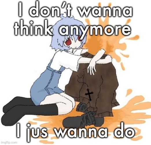 rei | I don’t wanna think anymore; I jus wanna do | image tagged in rei | made w/ Imgflip meme maker