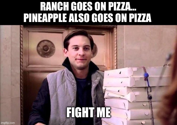 Fight me | RANCH GOES ON PIZZA…
PINEAPPLE ALSO GOES ON PIZZA; FIGHT ME | image tagged in pizza time,pineapple pizza | made w/ Imgflip meme maker
