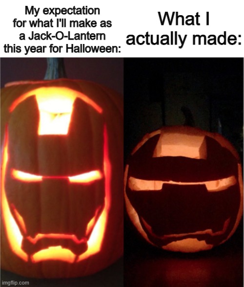 Talk about a MASSIVE difference for expectations vs the reality :P | My expectation for what I'll make as a Jack-O-Lantern this year for Halloween:; What I actually made: | image tagged in image tags | made w/ Imgflip meme maker