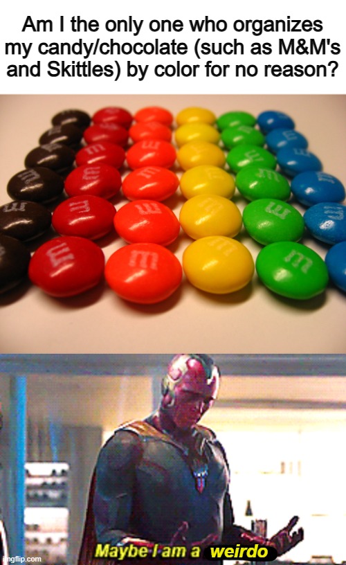 It's another one of those strange commands your brain gives you :1 | Am I the only one who organizes my candy/chocolate (such as M&M's and Skittles) by color for no reason? weirdo | image tagged in maybe i am a monster,didnt another user make this a few months ago | made w/ Imgflip meme maker