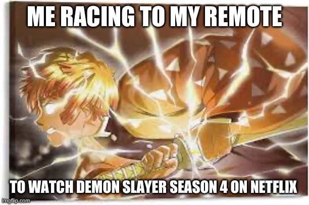 It’s finally out | ME RACING TO MY REMOTE; TO WATCH DEMON SLAYER SEASON 4 ON NETFLIX | image tagged in zenitsu | made w/ Imgflip meme maker