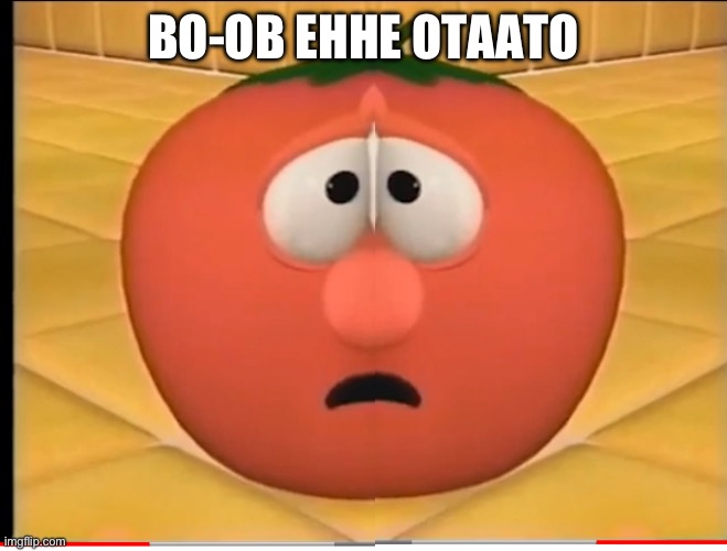 Bo-ob Ehhe Otaato | BO-OB EHHE OTAATO | image tagged in veggietales | made w/ Imgflip meme maker
