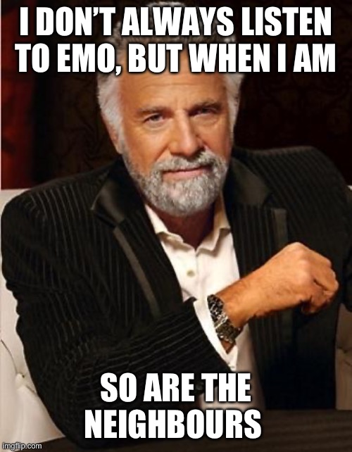 I don’t always listen to emo | I DON’T ALWAYS LISTEN TO EMO, BUT WHEN I AM; SO ARE THE NEIGHBOURS | image tagged in i don't always | made w/ Imgflip meme maker