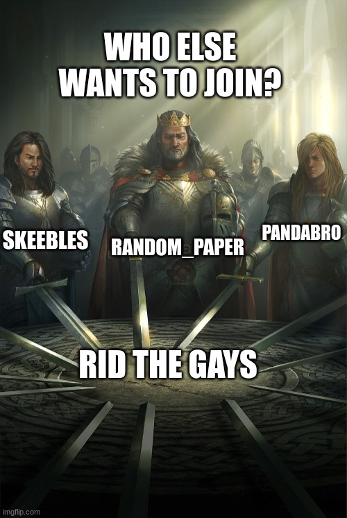 Join me brothers. | WHO ELSE WANTS TO JOIN? RANDOM_PAPER; SKEEBLES; PANDABRO; RID THE GAYS | image tagged in swords united | made w/ Imgflip meme maker