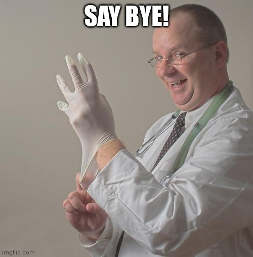 Insane Doctor | SAY BYE! | image tagged in insane doctor | made w/ Imgflip meme maker