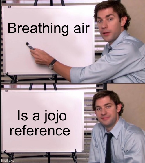 Jojo fans be like | Breathing air; Is a jojo reference | image tagged in jim halpert pointing to whiteboard | made w/ Imgflip meme maker