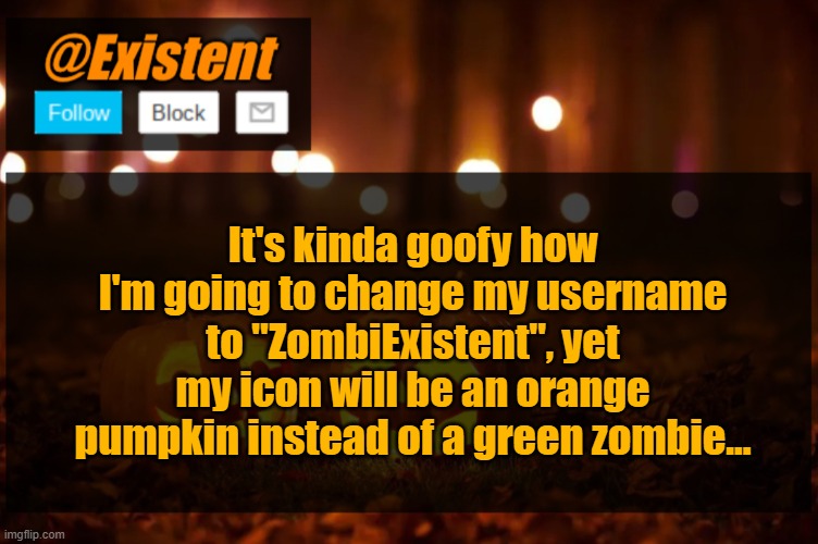 I wish I had imgflip pro rn | It's kinda goofy how I'm going to change my username to "ZombiExistent", yet my icon will be an orange pumpkin instead of a green zombie... | image tagged in existent halloween announcement template | made w/ Imgflip meme maker