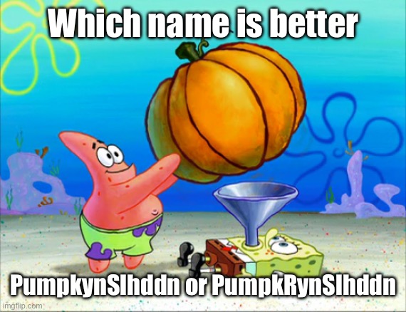 One letter | Which name is better; PumpkynSlhddn or PumpkRynSlhddn | image tagged in spongebob pumpkin funnel | made w/ Imgflip meme maker