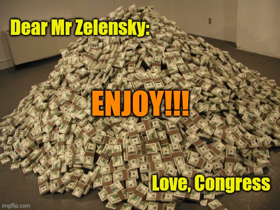 Cash | Dear Mr Zelensky: Love, Congress ENJOY!!! | image tagged in cash | made w/ Imgflip meme maker