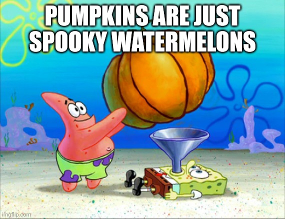 SpongeBob pumpkin funnel | PUMPKINS ARE JUST SPOOKY WATERMELONS | image tagged in spongebob pumpkin funnel | made w/ Imgflip meme maker