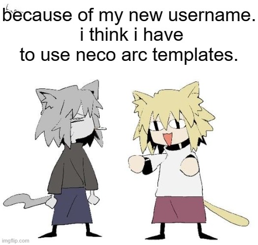 Neco arc and chaos neco arc | because of my new username.
 i think i have to use neco arc templates. | image tagged in neco arc and chaos neco arc | made w/ Imgflip meme maker