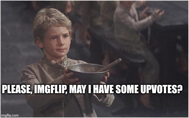 Please help me reach 10k | PLEASE, IMGFLIP, MAY I HAVE SOME UPVOTES? | image tagged in oliver twist please sir,memes | made w/ Imgflip meme maker